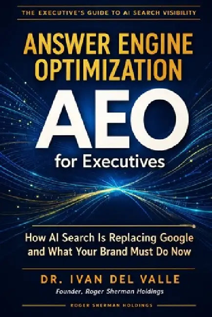 Answer Engine Optimization (AEO) for Executives: How AI Search Is Replacing Google and What Your Brand Must Do Now by Ivan del Valle