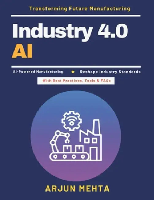 Industry 4.0 AI: AI Production Efficiency AI in Modern Factories Industrial AI Applications Manufacturing Innovation AI AI Workforce Training AI Data by Arjun Mehta