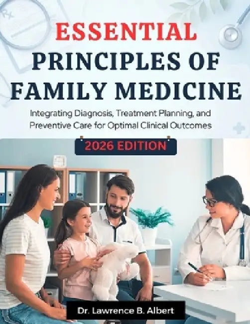 Essential Principles Of Family Medicine: Integrating Diagnosis, Treatment Planning, and Preventive Care for Optimal Clinical Outcomes by Lawrence B. Albert