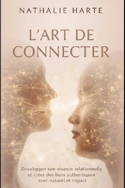 L'Art de Connecter: Rayonner au Quotidien: Développer son aisance relationnelle et créer des liens authentiques avec naturel et bonne humeur by Nathalie Harte
