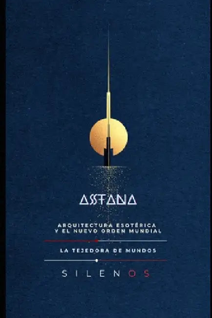 Astana: Arquitectura Esotérica y el Nuevo Orden Mundial by Cristina Lobo, Manuel Rodsua, La Tejedora de Mundos (Silenos)