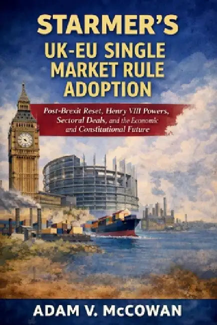 Starmer's UK-EU Single Market Rule Adoption: Post-Brexit Reset, Henry VIII Powers, Sectoral Deals, and the Economic and Constitutional Future by Adam V. McCowan