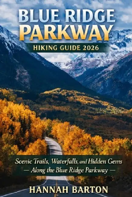Blue Ridge Parkway Hiking Guide 2026: Scenic Trails, Waterfalls, and Hidden Gems Along the Blue Ridge Parkway by Hannah Barton