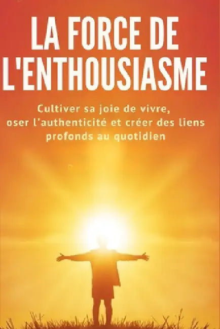 La Force de l'Enthousiasme: Cultiver sa joie de vivre, oser l'authenticité et créer des liens profonds au quotidien by Nathalie Harte