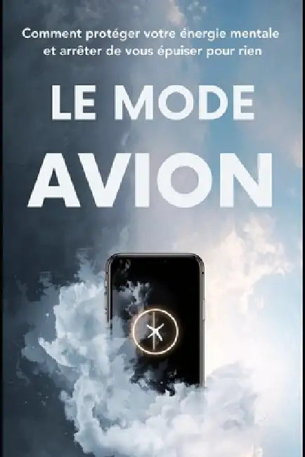 Le Mode Avion: Comment protéger votre énergie mentale et arrêter de vous épuiser pour rien by Nathalie Harte