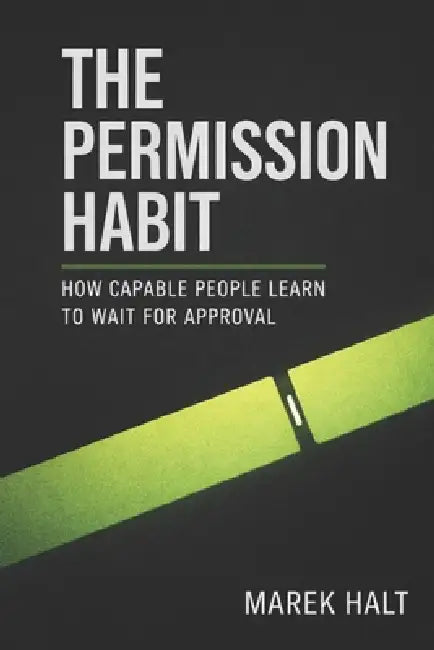The Permission Habit: How Capable People Learn to Wait for Approval by Marek Halt