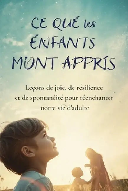 Ce que les Enfants m'ont Appris: Leçons de joie, de résilience et de spontanéité pour réenchanter notre vie d'adulte by Nathalie Harte