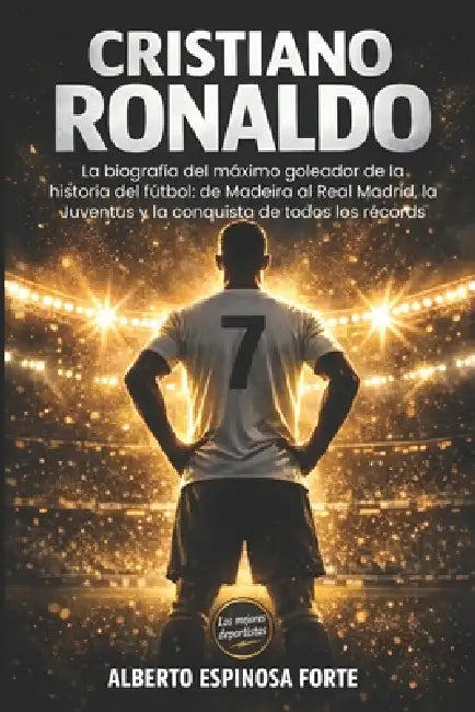 Cristiano Ronaldo: La biografía del máximo goleador de la historia del fútbol: de Madeira al Real Madrid, la Juventus y la conquista de todos los réco by Alberto Espinosa Forte