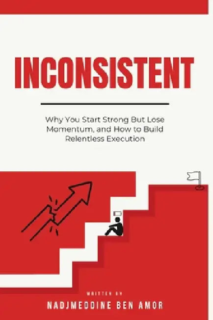 Inconsistent: Why You Start Strong But Lose Momentum, and How to Build Relentless Execution by Nadjmeddine Ben Amor