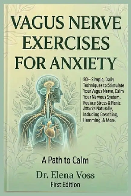Vagus Nerve Exercise-S for Anxiety: 50+ Simple Daily Techniques to Stimulate Your Vagus Nerve, Calm Your Nervous System, Reduce Stress & Panic Attacks by Dr Elena Voss
