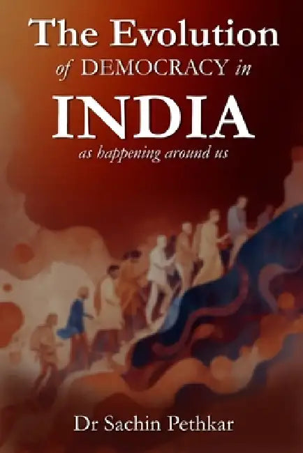 The Evolution of DEMOCRACY in INDIA: as happening around us by Sachin Pethkar