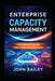 Enterprise Capacity Management: A Practical Primer for Hybrid and Cloud Systems by John Bailey