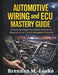 Automotive Wiring and ECU Mastery Guide: Structured Insight Into Vehicle Electronics, Diagnostics, and Control Integration Systems by Brennan M. Locke