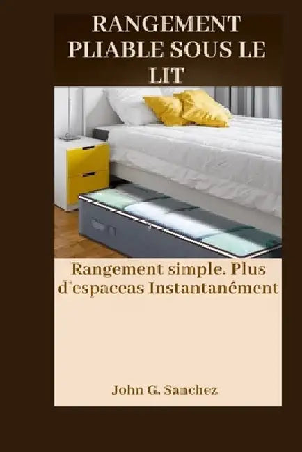 Rangement Pliable Sous Le Lit: Rangement simple. Plus d'espaceas Instantanément by John G. Sanchez