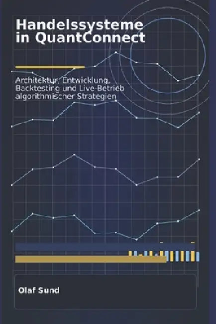 Handelssysteme in Quant Connect: Architektur, Entwicklung, Backtesting und Live-Betrieb algorithmischer Strategien by Olaf Sund