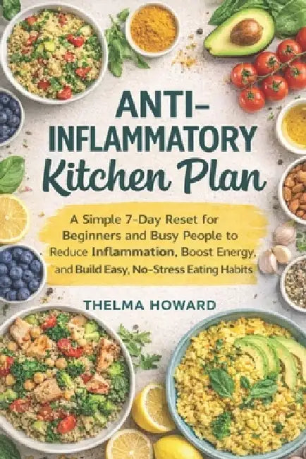 Anti-inflammatory Kitchen Plan: A Simple 7-Day Reset for Beginners and Busy People to Reduce Inflammation, Boost Energy, and Build Easy, No-Stress Eat by Thelma Howard
