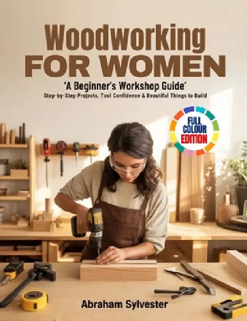 WOODWORKING FOR WOMEN 'A Beginner's Workshop Guide': Step-by-Step Projects, Tool Confidence & Beautiful Things to Build by Abraham Sylvester