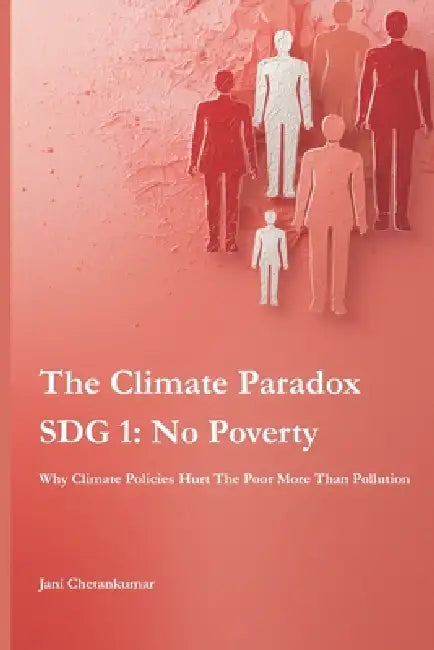 The Climate Paradox (SDG 1: No Poverty): Why Climate Policies Hurt The Poor More Than Pollution by Jani Chetankumar