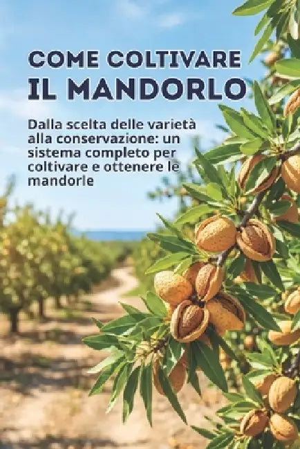 Come coltivare il mandorlo: Dalla scelta delle varietà alla conservazione: un sistema completo per coltivare e ottenere le mandorle by Svitana