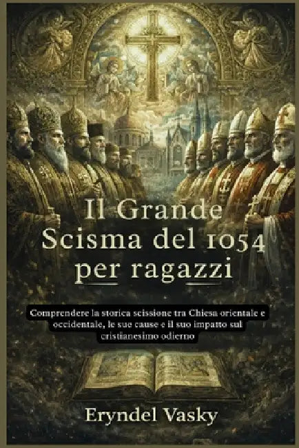 Il Grande Scisma del 1054 per ragazzi: Comprendere la storica scissione tra Chiesa orientale e occidentale, le sue cause e il suo impatto sul cristian by Eryndel Vasky