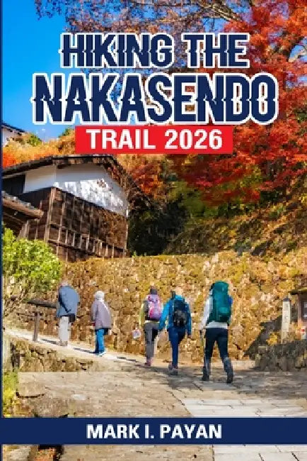 Hiking the Nakasendo Trail 2026: Walk Through Old Japan with Confidence - Step-by-Step Routes, Itineraries, Traditional Inns, Transport & Mistakes to by Mark I. Payan