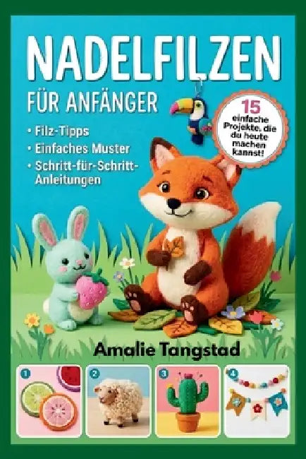 Nadelfilzen Für Anfänger: Schritt-für-Schritt-Anleitungen zur Erstellung von schönen Tieren und charmanten Wohndekorationen by Amalie Tangstad