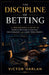 The Discipline of Betting: A Professional's Guide to Sports Betting Strategy, Psychology, and Long-Term Profit by Victor Harlan