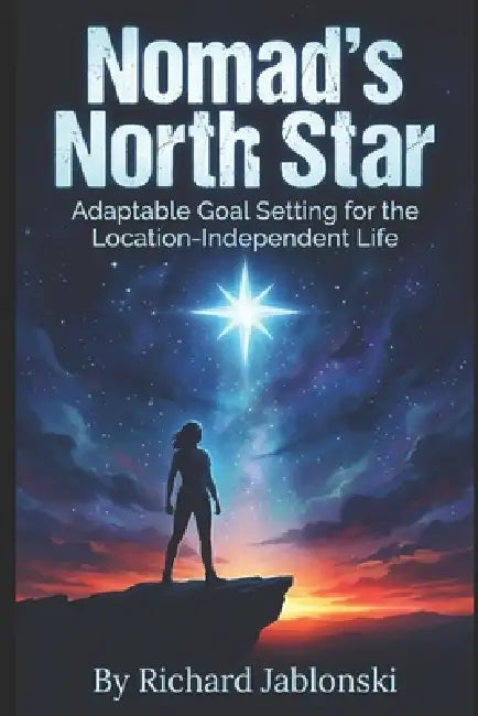 Nomad's North Star: Adaptable Goal Setting for the Location-Independent Life by Richard Jablonski