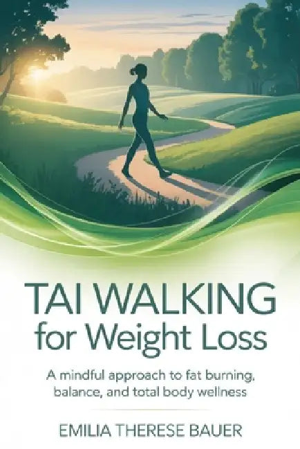 Tai Walking for Weight Loss: A Mindful Approach to Fat Burning, Balance, and Total Body Wellness by Emilia Therese Bauer