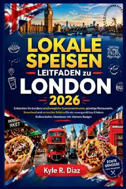Lokale Speisen Leitfaden Zu London 2026: Entdecken Sie Londons traditionelle Gastronomieszene, günstige Restaurants, Streetfood und versteckte Schätze by Kyle R. Diaz