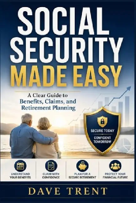 Social Security Made Easy: A Clear Guide to Benefits, Claims, and Retirement Planning by Dave Trent