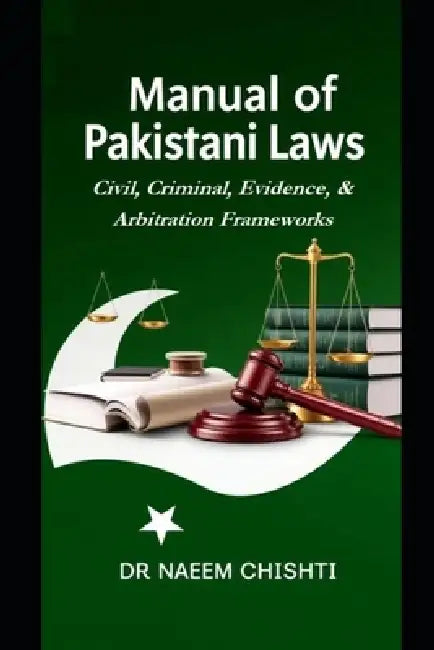 Manual of Pakistani Laws: Civil, Criminal, Evidence, & Arbitration Frameworks by Naeem Chishti