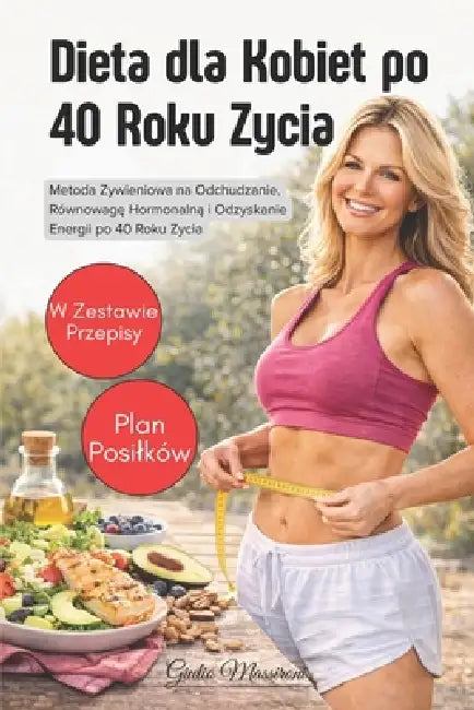 Dieta dla Kobiet po 40 Roku Zycia: Metoda Zywieniowa na Odchudzanie, Równowagę Hormonalną i Odzyskanie Energii po 40 Roku Zycia by Giulio Massironi