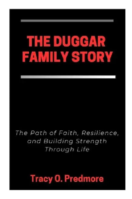 The Duggar Family Story: The Path of Faith, Resilience, and Building Strength Through Life by Tracy O. Predmore