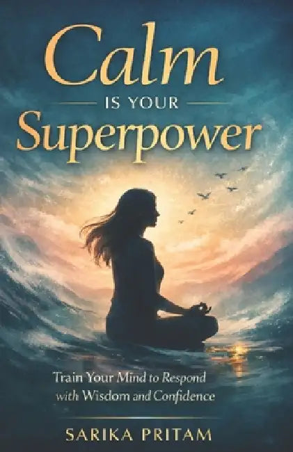 Calm Is Your Superpower: Train Your Mind to Respond with Wisdom and Confidence by Madhukar Parikh, Sarika Pritam