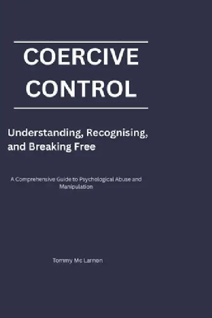 Coercive Control: Understanding, Recognising, and Breaking Free by Tommy MC Larnon