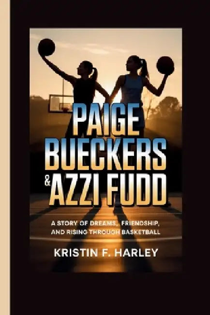 Paige Bueckers & Azzi Fudd: A Story of Dreams, Friendship, and Rising Through Basketball by Kristin F. Harley