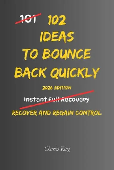 102 Ideas To Bounce Back Quickly: No Perfect Recovery. No Instant Fixes. Simple Everyday Ideas To Reset Faster, Regain Control, and Move Forward by Charles King