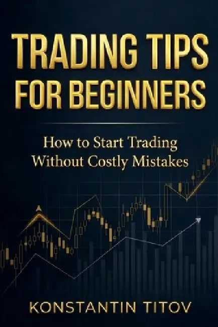 Trading Tips for Beginners: How to Start Trading Without Costly Mistakes by Konstantin Titov