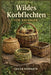 Wildes Korbflechten Für Anfänger: Lerne, wie man aus Weide, Ranken, Rinde, Wurzeln, Kiefernnadeln und Wildgräsern Körbe sammelt, vorbereitet und flech by Luzen Korrath