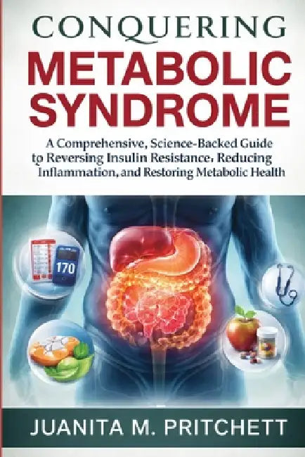 Conquering Metabolic syndrome: A Comprehensive, Science-Backed Guide to Reversing Insulin Resistance, Reducing Inflammation, and Restoring Metabolic H by Juanita M. Pritchett