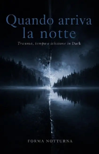 Quando arriva la notte: Trauma, tempo e scissione in Dark by Forma Notturna