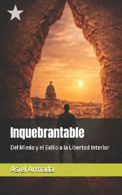 Inquebrantable: Del Miedo y el Exilio a la Libertad Interior by Asiel Armada