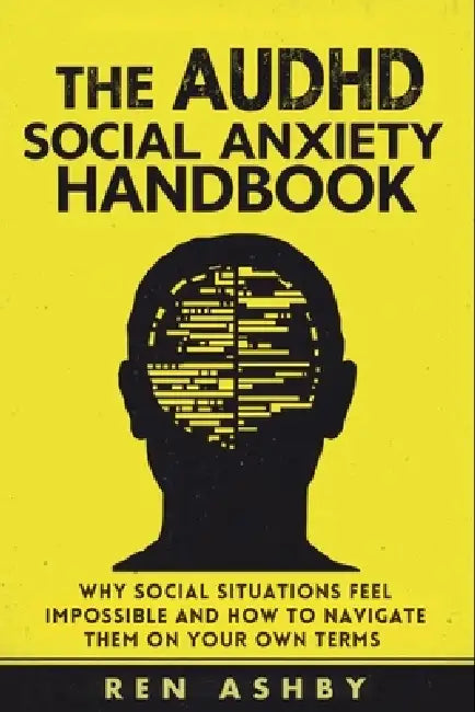 The AuDHD Social Anxiety Handbook: Why Social Situations Feel Impossible and How to Navigate Them on Your Own Terms by Ren Ashby