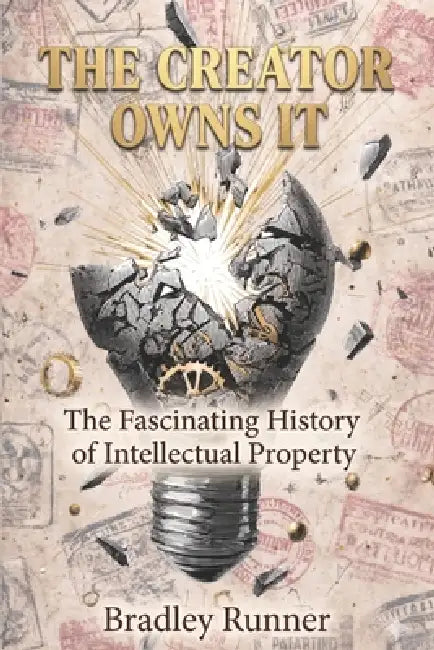The Creator Owns It: The Fascinating History of Intellectual Property by Bradley Runner