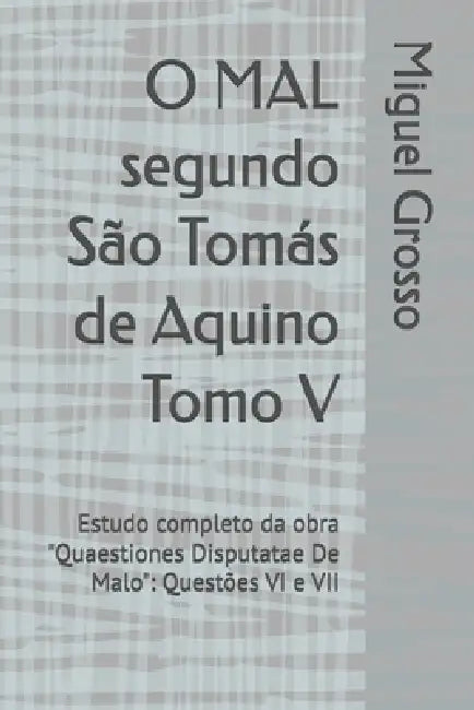 O MAL segundo São Tomás de Aquino Tomo V: Estudo completo da obra "Quaestiones Disputatae De Malo" Questões VI e VII by Miguel Grosso