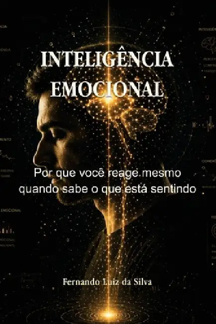 Inteligência Emocional: Por que você reage mesmo quando sabe o que está sentindo by Fernando Luiz Da Silva
