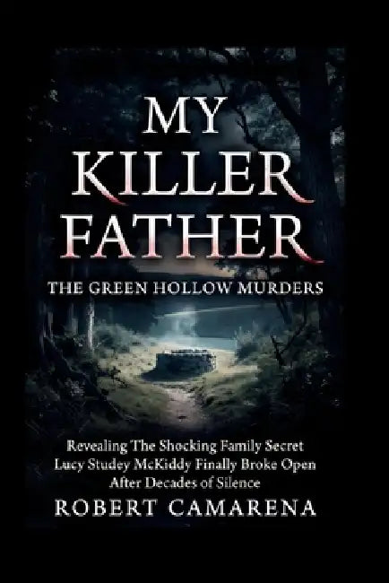 My Killer Father: The Green Hollow Murders: Revealing The Shocking Family Secret Lucy Studey McKiddy Finally Broke Open After Decades of Silence by Robert Camarena