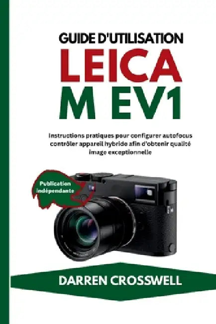 Guide d'utilisation Leica M EV1: Instructions pratiques pour configurer autofocus contrôler appareil hybride afin d'obtenir qualité image exceptionnel by Darren Crosswell