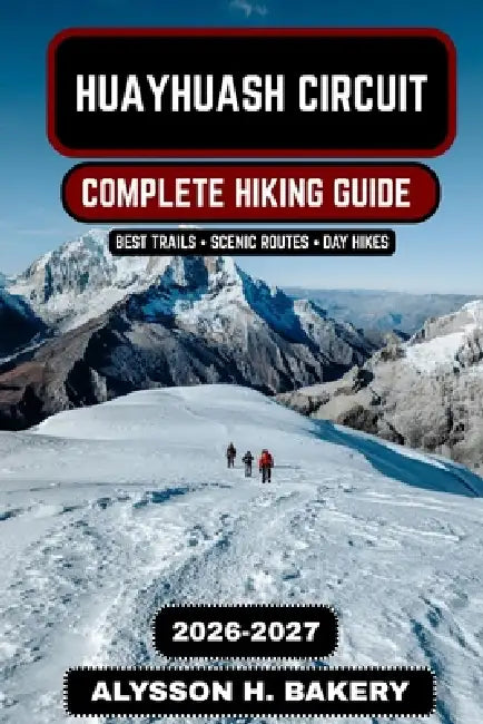 Huayhuash Circuit: The Ultimate High-Altitude Trekking Guide 2026-2027 by Alysson H. Bakery